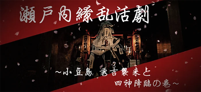 『瀬戸内繚乱活劇』小豆島、秀吉襲来と四神降臨の巻